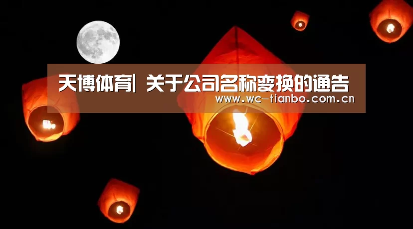 天博体育|
关于公司名称变换的通告(图4) 天博官方