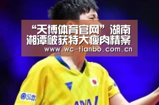 “天博体育官网”湖南湘潭破获特大瘦肉精案(图1) 天博体育app